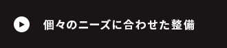 個々のニーズに合わせた整備